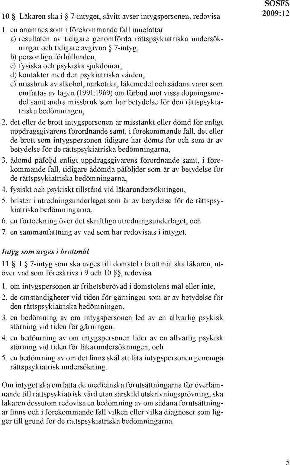 sjukdomar, d) kontakter med den psykiatriska vården, e) missbruk av alkohol, narkotika, läkemedel och sådana varor som omfattas av lagen (1991:1969) om förbud mot vissa dopningsmedel samt andra