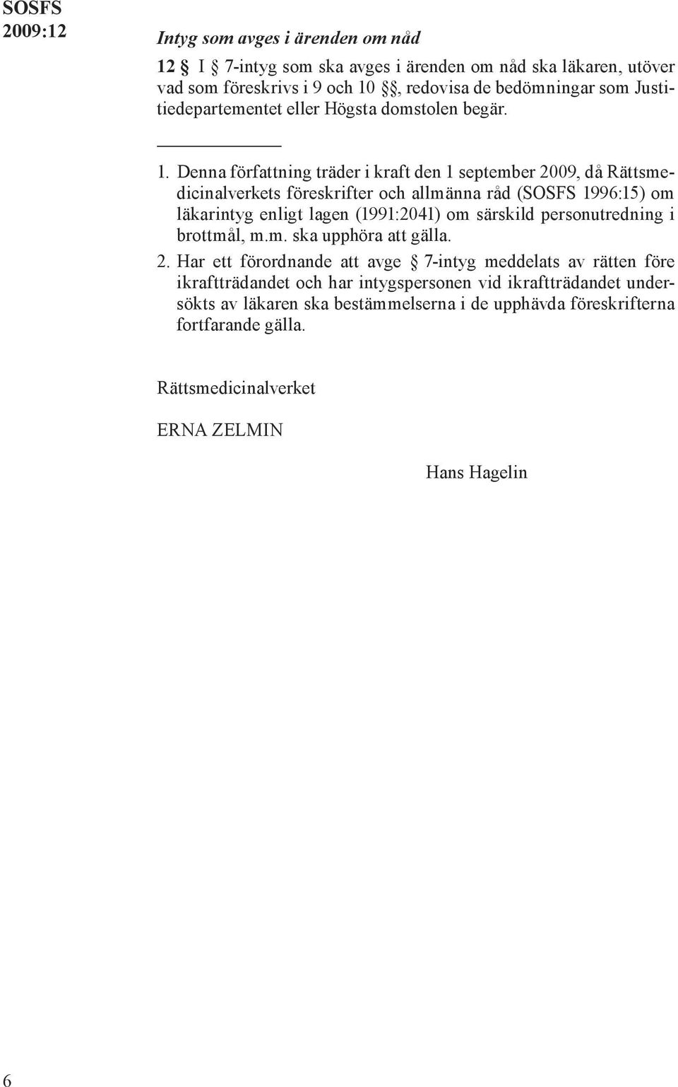 Denna författning träder i kraft den 1 september 2009, då Rättsmedicinalverkets föreskrifter och allmänna råd (SOSFS 1996:15) om läkarintyg enligt lagen (1991:2041) om särskild