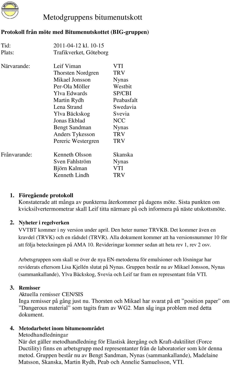 Bäckskog Svevia Jonas Ekblad NCC Bengt Sandman Nynas Anders Tykesson TRV Pereric Westergren TRV Frånvarande: Kenneth Olsson Skanska Sven Fahlström Nynas Björn Kalman VTI Kenneth Lindh TRV 1.