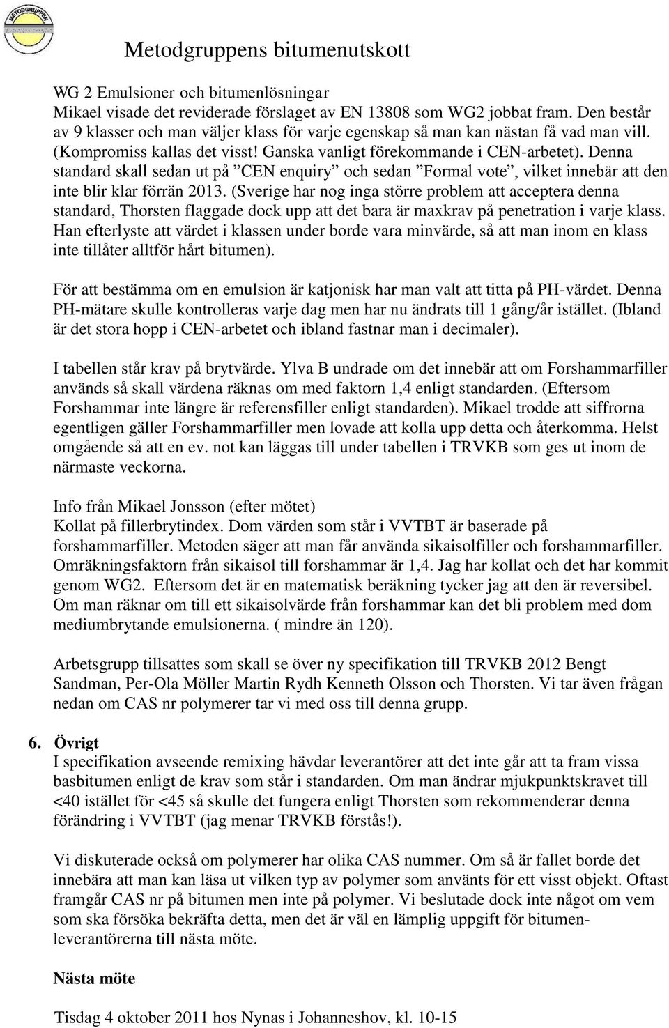 Denna standard skall sedan ut på CEN enquiry och sedan Formal vote, vilket innebär att den inte blir klar förrän 2013.