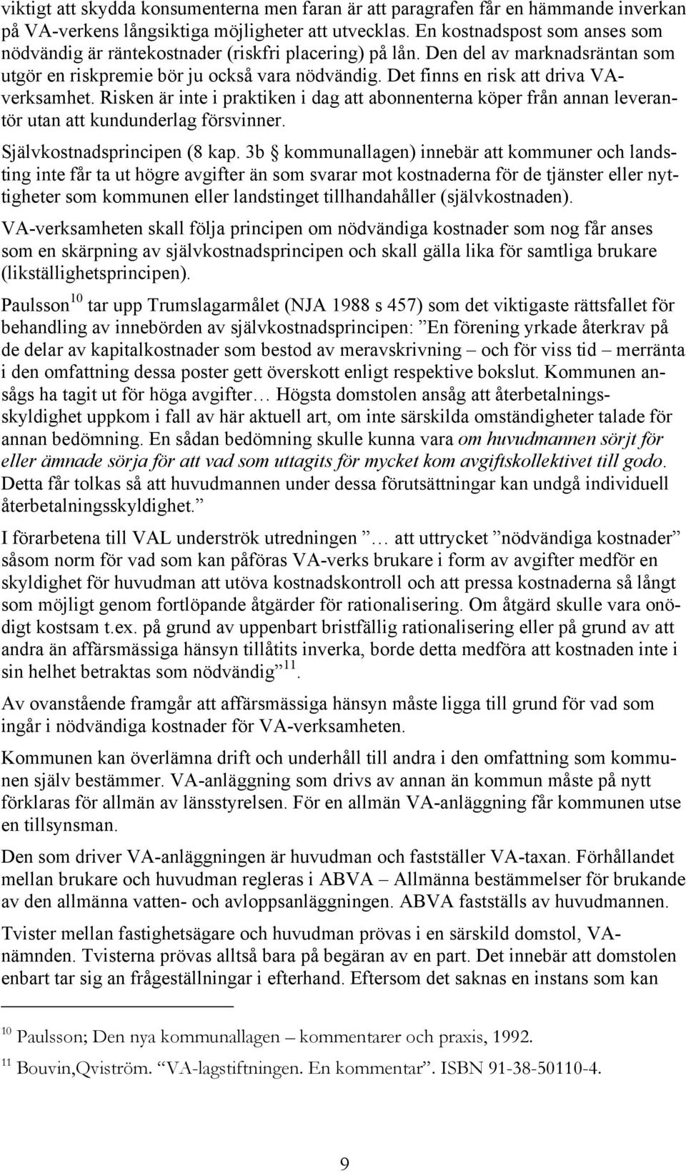 Det finns en risk att driva VAverksamhet. Risken är inte i praktiken i dag att abonnenterna köper från annan leverantör utan att kundunderlag försvinner. Självkostnadsprincipen (8 kap.