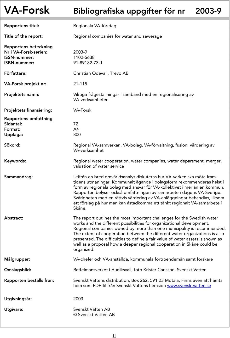 av VA-verksamheten Projektets finansiering: VA-Forsk Rapportens omfattning Sidantal: 72 Format: A4 Upplaga: 800 Sökord: Keywords: Sammandrag: Abstract: Målgrupper: Omslagsbild: Rapporten beställs