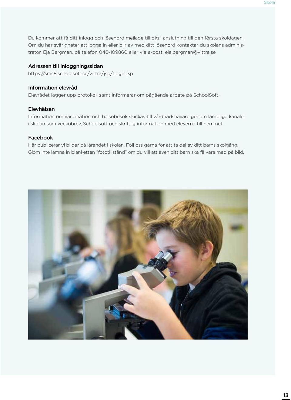 se Adressen till inloggningssidan https://sms8.schoolsoft.se/vittra/jsp/login.jsp Information elevråd Elevrådet lägger upp protokoll samt informerar om pågående arbete på SchoolSoft.