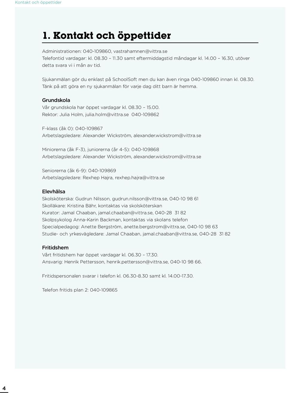 Grundskola Vår grundskola har öppet vardagar kl. 08.30 15.00. Rektor: Julia Holm, julia.holm@vittra.se 040-109862 F-klass (åk 0): 040-109867 Arbetslagsledare: Alexander Wickström, alexander.