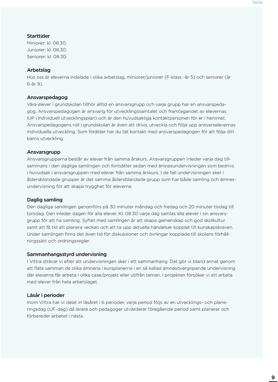 Ansvarspedagogen är ansvarig för utvecklingssamtalet och framtagandet av elevernas IUP (Individuell utvecklingsplan) och är den huvudsakliga kontaktpersonen för er i hemmet.