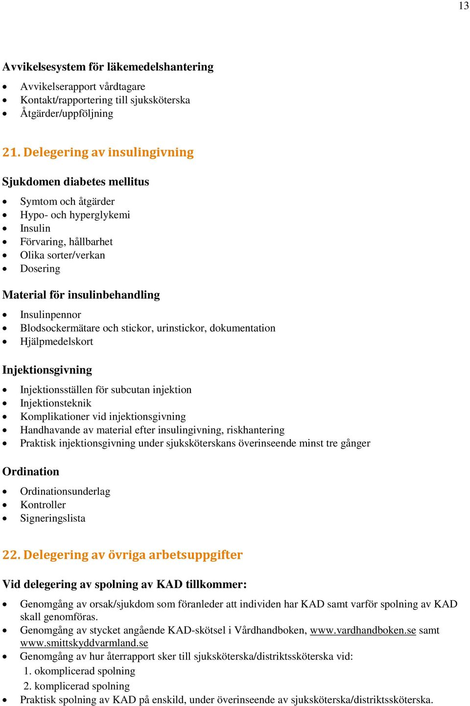 Insulinpennor Blodsockermätare och stickor, urinstickor, dokumentation Hjälpmedelskort Injektionsgivning Injektionsställen för subcutan injektion Injektionsteknik Komplikationer vid injektionsgivning