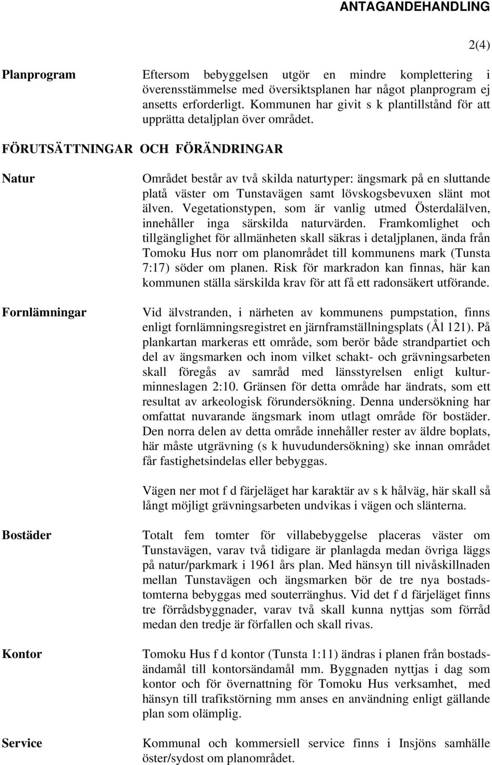 FÖRUTSÄTTNINGAR OCH FÖRÄNDRINGAR 2(4) Natur Fornlämningar Området består av två skilda naturtyper: ängsmark på en sluttande platå väster om Tunstavägen samt lövskogsbevuxen slänt mot älven.