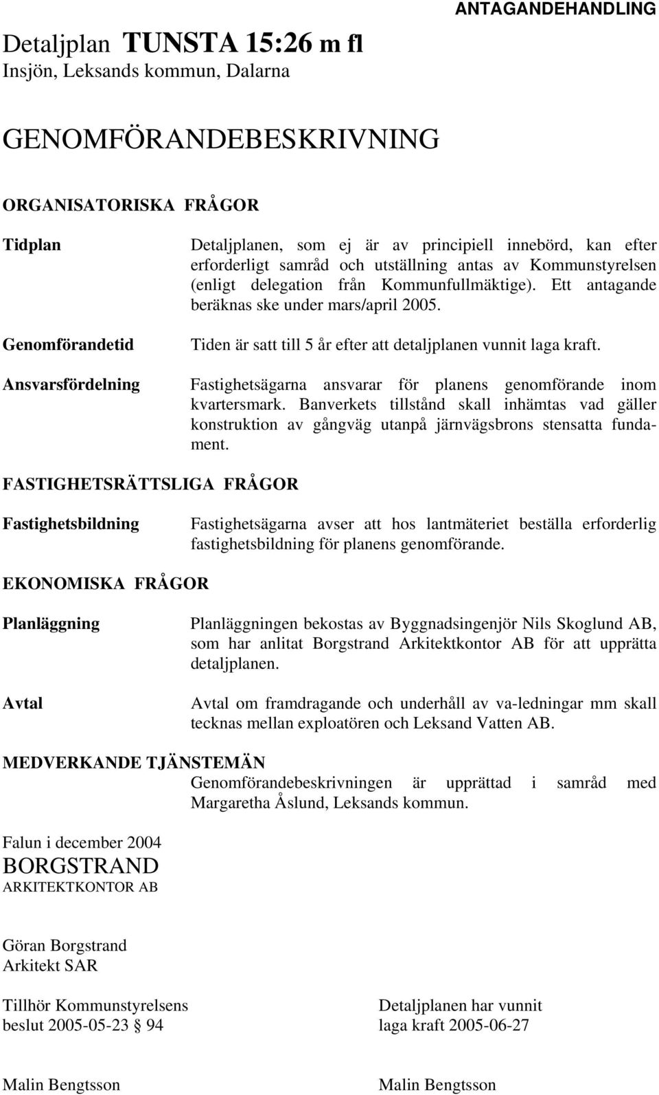 Tiden är satt till 5 år efter att detaljplanen vunnit laga kraft. Fastighetsägarna ansvarar för planens genomförande inom kvartersmark.