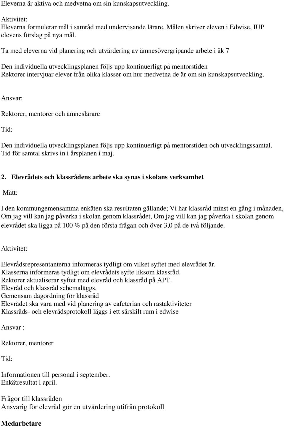 klasser om hur medvetna de är om sin kunskapsutveckling. Rektorer, mentorer och ämneslärare Den individuella utvecklingsplanen följs upp kontinuerligt på mentorstiden och utvecklingssamtal.