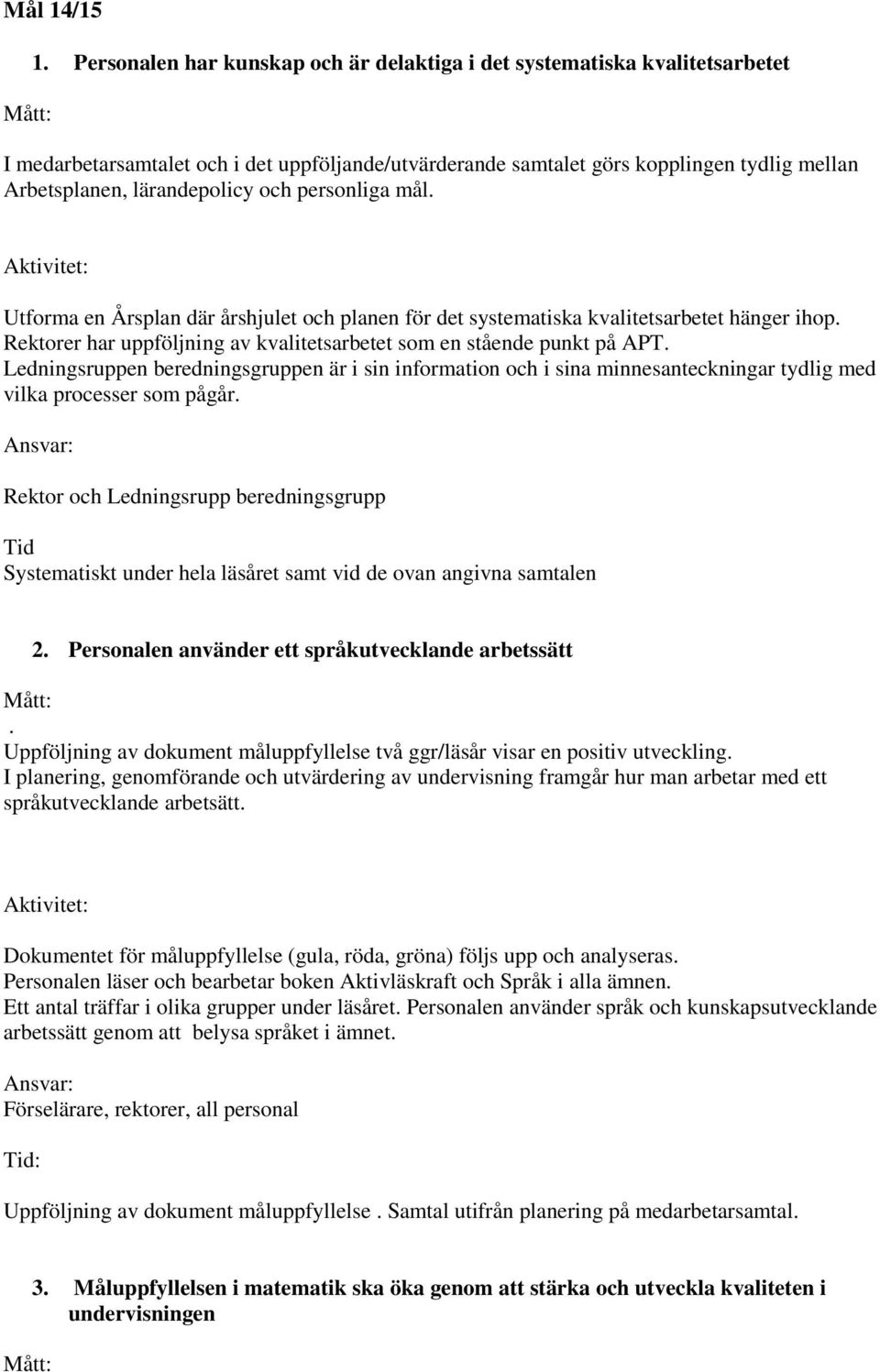 och personliga mål. Utforma en Årsplan där årshjulet och planen för det systematiska kvalitetsarbetet hänger ihop. Rektorer har uppföljning av kvalitetsarbetet som en stående punkt på APT.