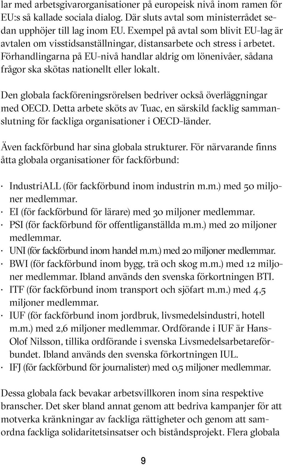 Förhandlingarna på EU-nivå handlar aldrig om lönenivåer, sådana frågor ska skötas nationellt eller lokalt. Den globala fackföreningsrörelsen bedriver också överläggningar med OECD.