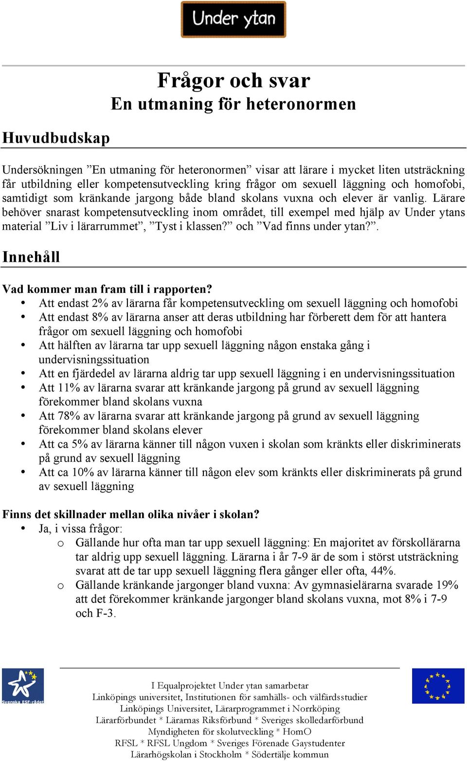 Lärare behöver snarast kompetensutveckling inom området, till exempel med hjälp av Under ytans material Liv i lärarrummet, Tyst i klassen? och Vad finns under ytan?