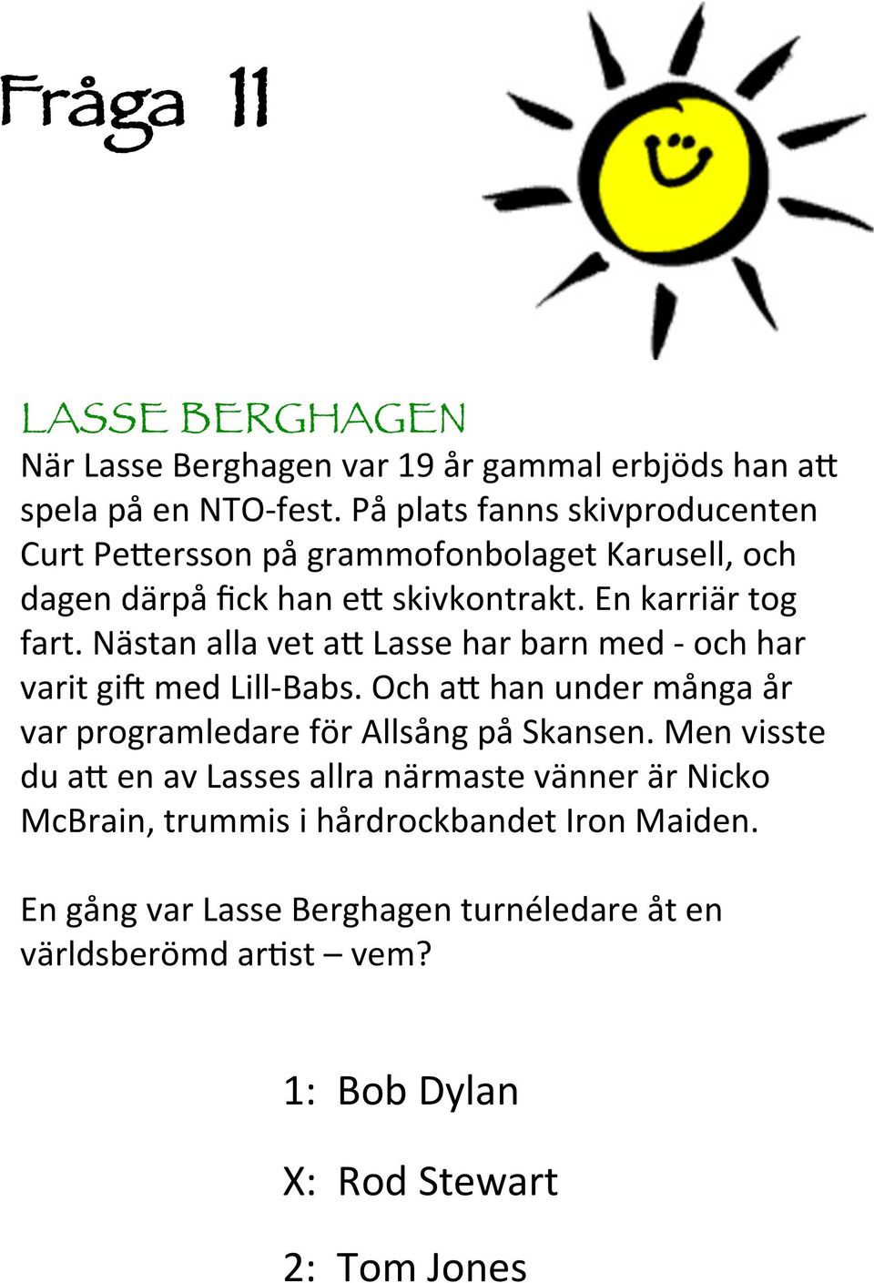 Nästan alla vet a9 Lasse har barn med - och har varit gij med Lill-Babs. Och a9 han under många år var programledare för Allsång på Skansen.