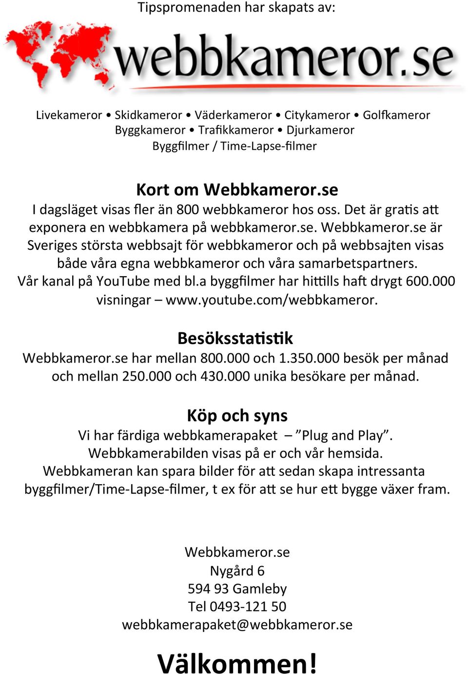 se är Sveriges största webbsajt för webbkameror och på webbsajten visas både våra egna webbkameror och våra samarbetspartners. Vår kanal på YouTube med bl.a byggfilmer har hi6lls haj drygt 600.