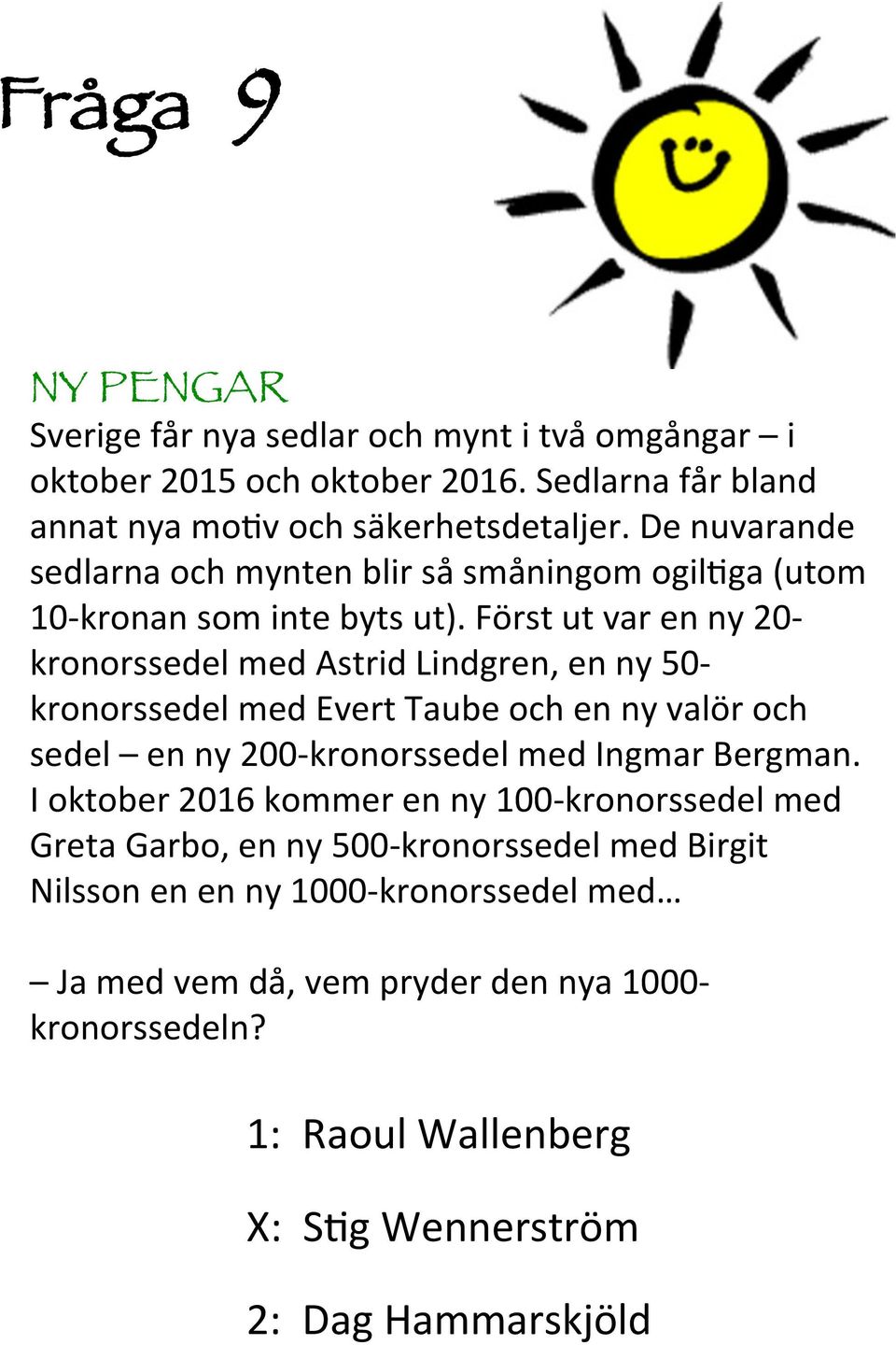 Först ut var en ny 0- kronorssedel med Astrid Lindgren, en ny 50- kronorssedel med Evert Taube och en ny valör och sedel en ny 00-kronorssedel med Ingmar Bergman.