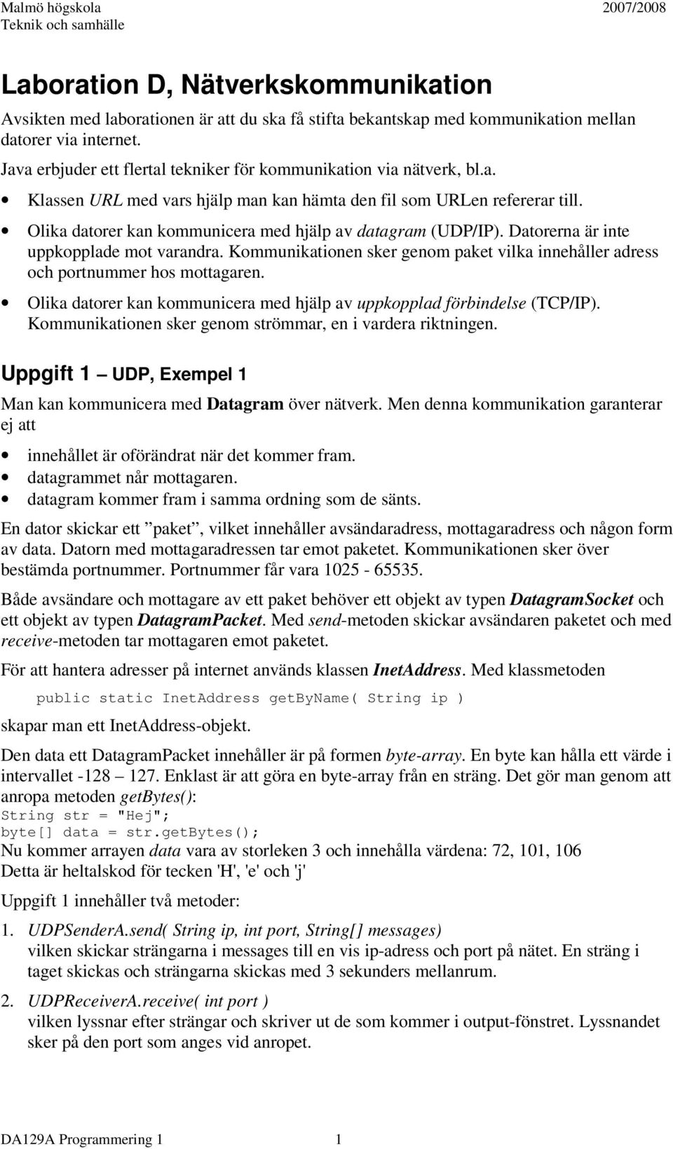 Olika datorer kan kommunicera med hjälp av datagram (UDP/IP). Datorerna är inte uppkopplade mot varandra. Kommunikationen sker genom paket vilka innehåller adress och portnummer hos mottagaren.