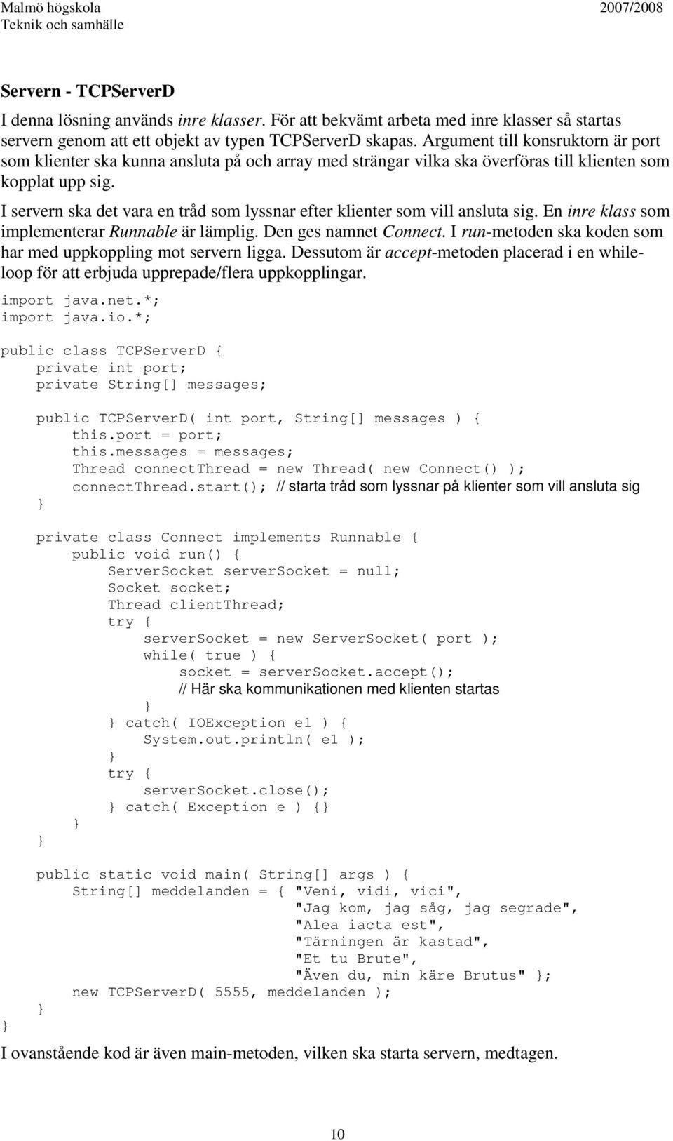 I servern ska det vara en tråd som lyssnar efter klienter som vill ansluta sig. En inre klass som implementerar Runnable är lämplig. Den ges namnet Connect.