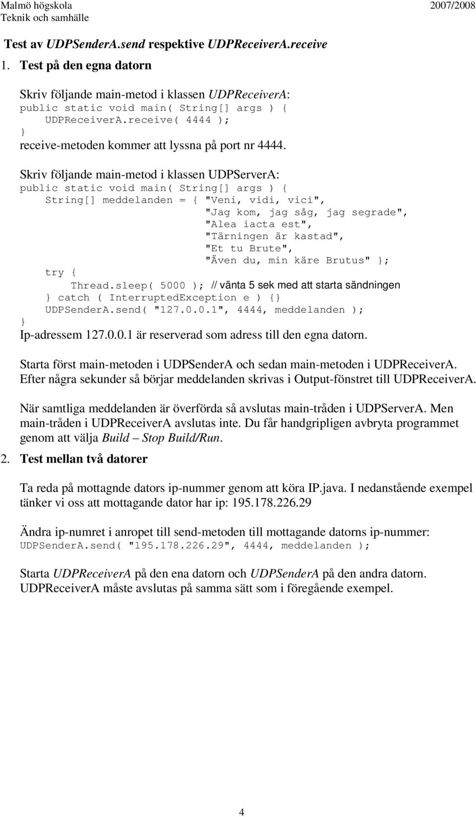 Skriv följande main-metod i klassen UDPServerA: String[] meddelanden = { "Veni, vidi, vici", "Jag kom, jag såg, jag segrade", "Alea iacta est", "Tärningen är kastad", "Et tu Brute", "Även du, min