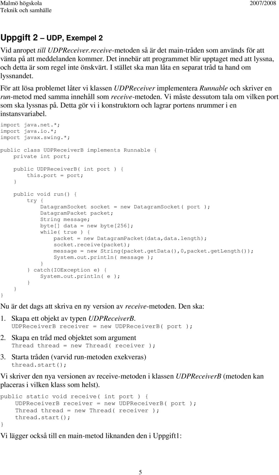 För att lösa problemet låter vi klassen UDPReceiver implementera Runnable och skriver en run-metod med samma innehåll som receive-metoden. Vi måste dessutom tala om vilken port som ska lyssnas på.