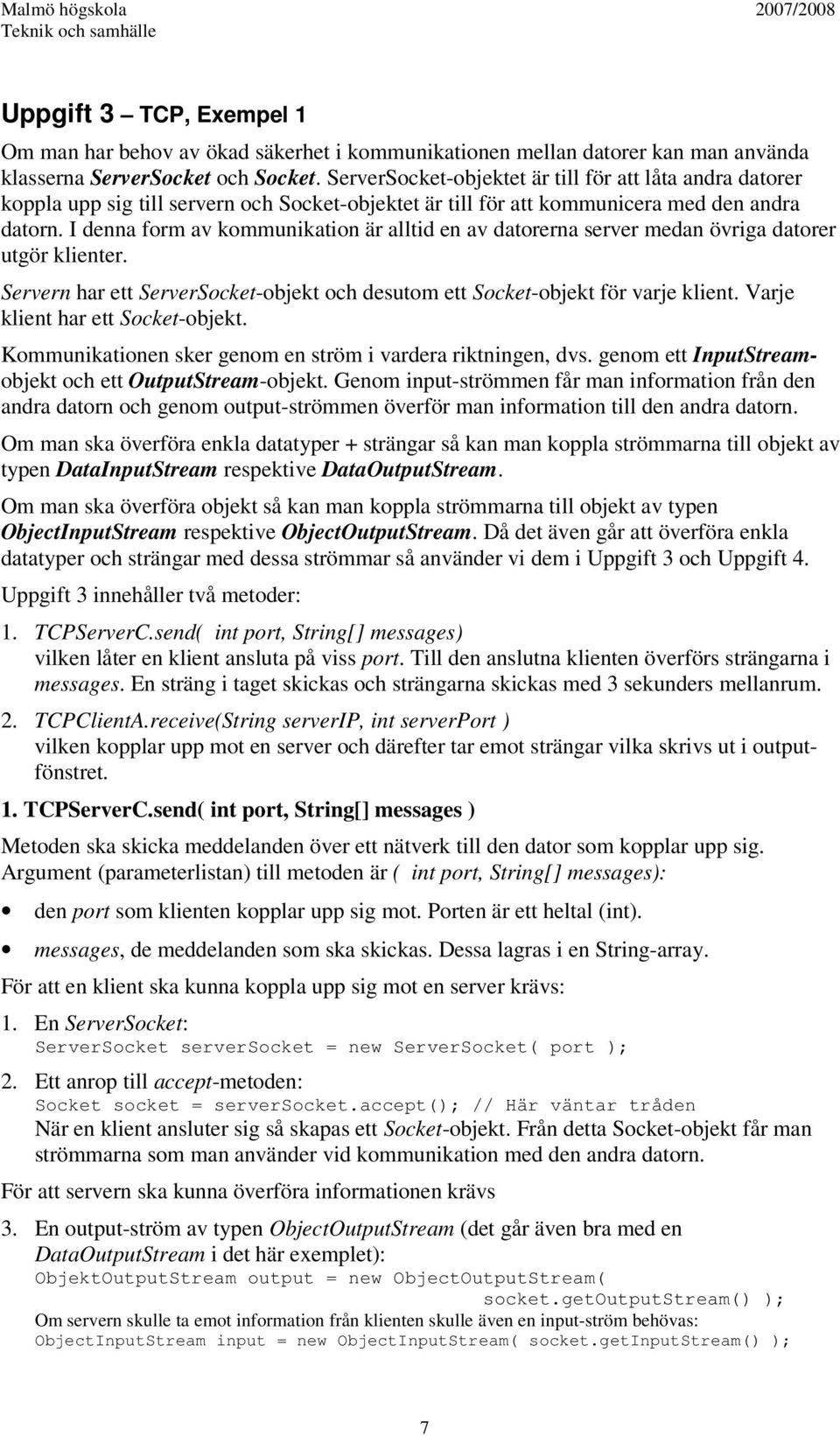 I denna form av kommunikation är alltid en av datorerna server medan övriga datorer utgör klienter. Servern har ett ServerSocket-objekt och desutom ett Socket-objekt för varje klient.