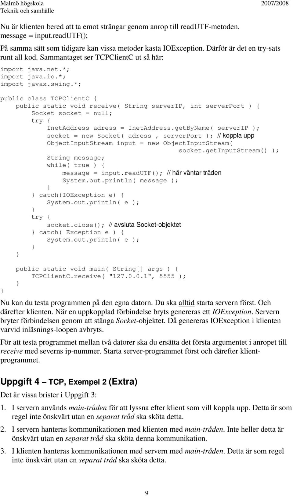 *; public class TCPClientC { public static void receive( String serverip, int serverport ) { Socket socket = null; InetAddress adress = InetAddress.