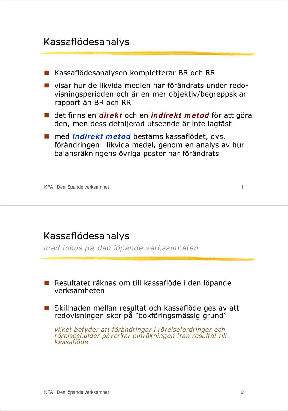 förändringen i likvida medel, genom en analys av hur balansräkningens övriga poster har förändrats KFA Den löpande verksamhet 1 Kassaflödesanalys med fokus på den löpande verksamheten Resultatet