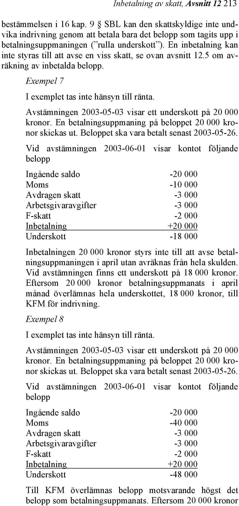 En inbetalning kan inte styras till att avse en viss skatt, se ovan avsnitt 12.5 om avräkning av inbetalda belopp. Exempel 7 I exemplet tas inte hänsyn till ränta.