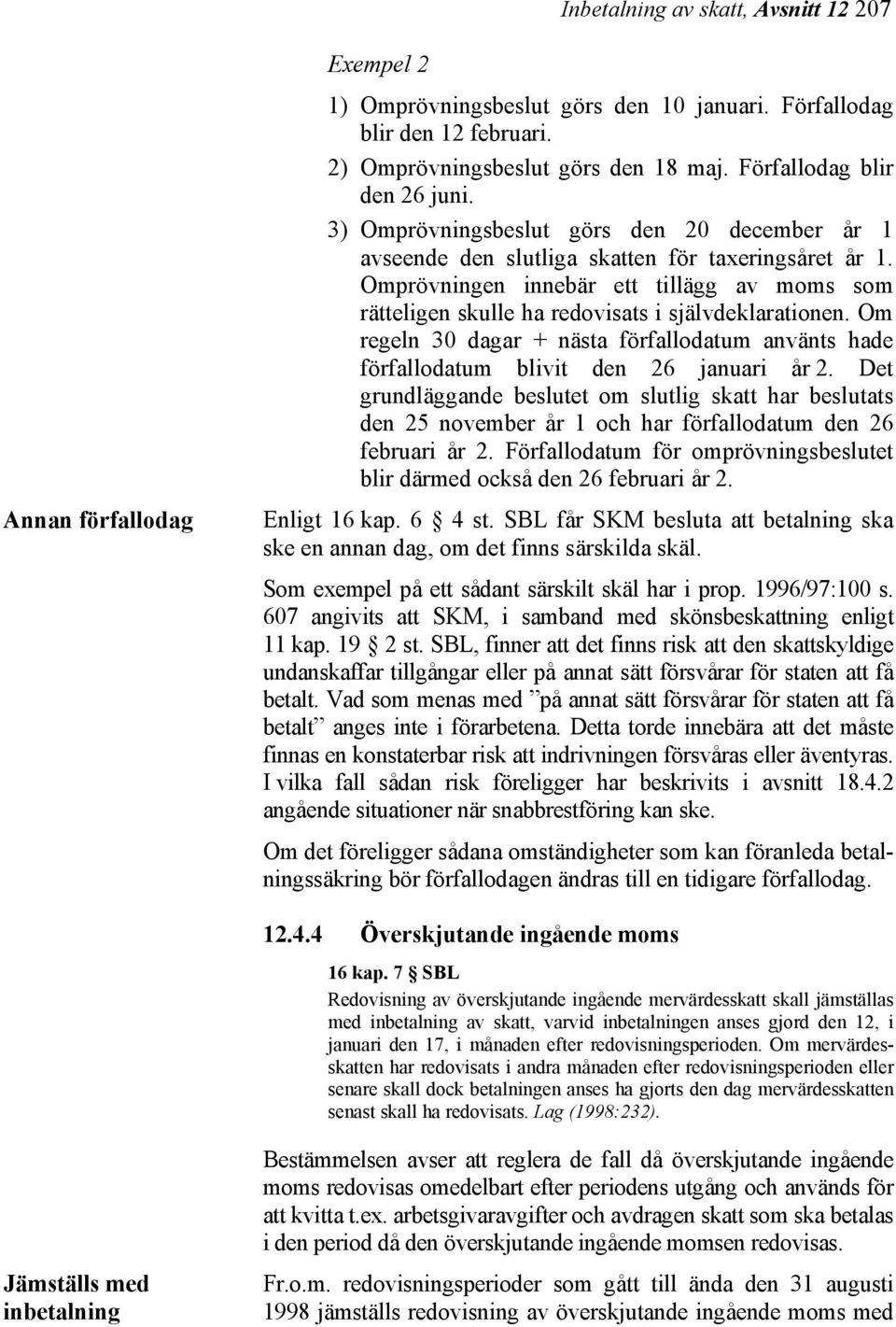 Omprövningen innebär ett tillägg av moms som rätteligen skulle ha redovisats i självdeklarationen. Om regeln 30 dagar + nästa förfallodatum använts hade förfallodatum blivit den 26 januari år 2.