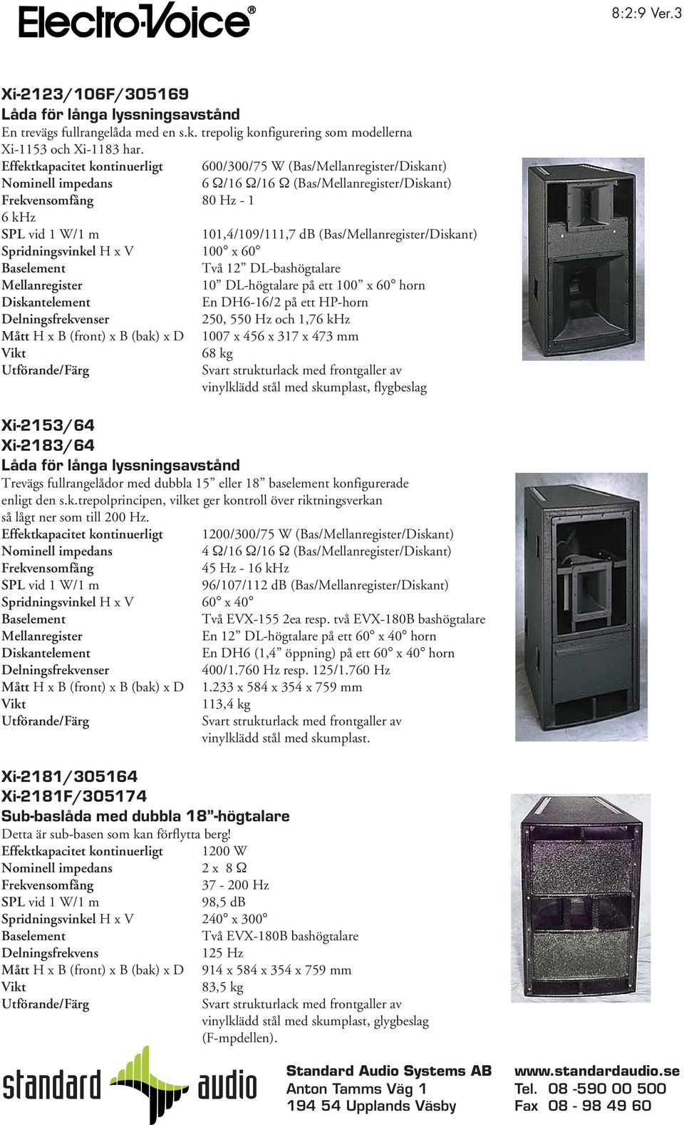 En DH6-16/2 på ett HP-horn er 250, 550 Hz och 1,76 khz Mått H x B (front) x B (bak) x D 1007 x 456 x 317 x 473 mm 68 kg vinylklädd stål med skumplast, flygbeslag Xi-2153/64 Xi-2183/64 Trevägs