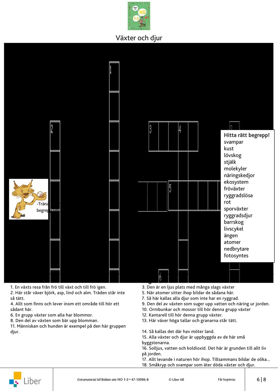 En grupp växter som alla har blommor. 8. Den del av växten som bär upp blomman. 11. Människan och hunden är exempel på den här gruppen djur. 3. Den är en ljus plats med många slags växter 5.