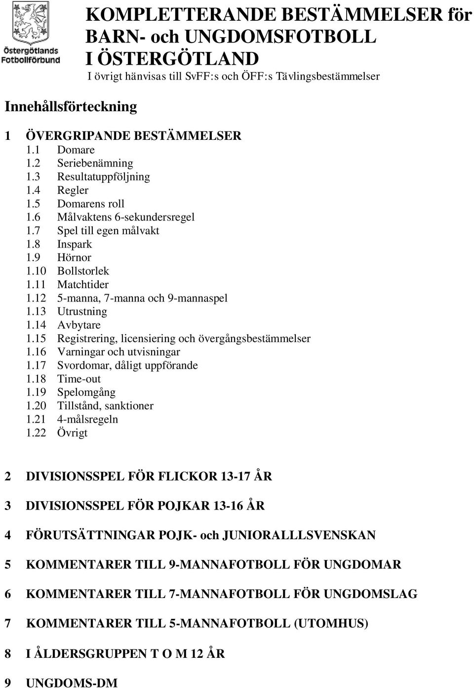 12 5-manna, 7-manna och 9-mannaspel 1.13 Utrustning 1.14 Avbytare 1.15 Registrering, licensiering och övergångsbestämmelser 1.16 Varningar och utvisningar 1.17 Svordomar, dåligt uppförande 1.