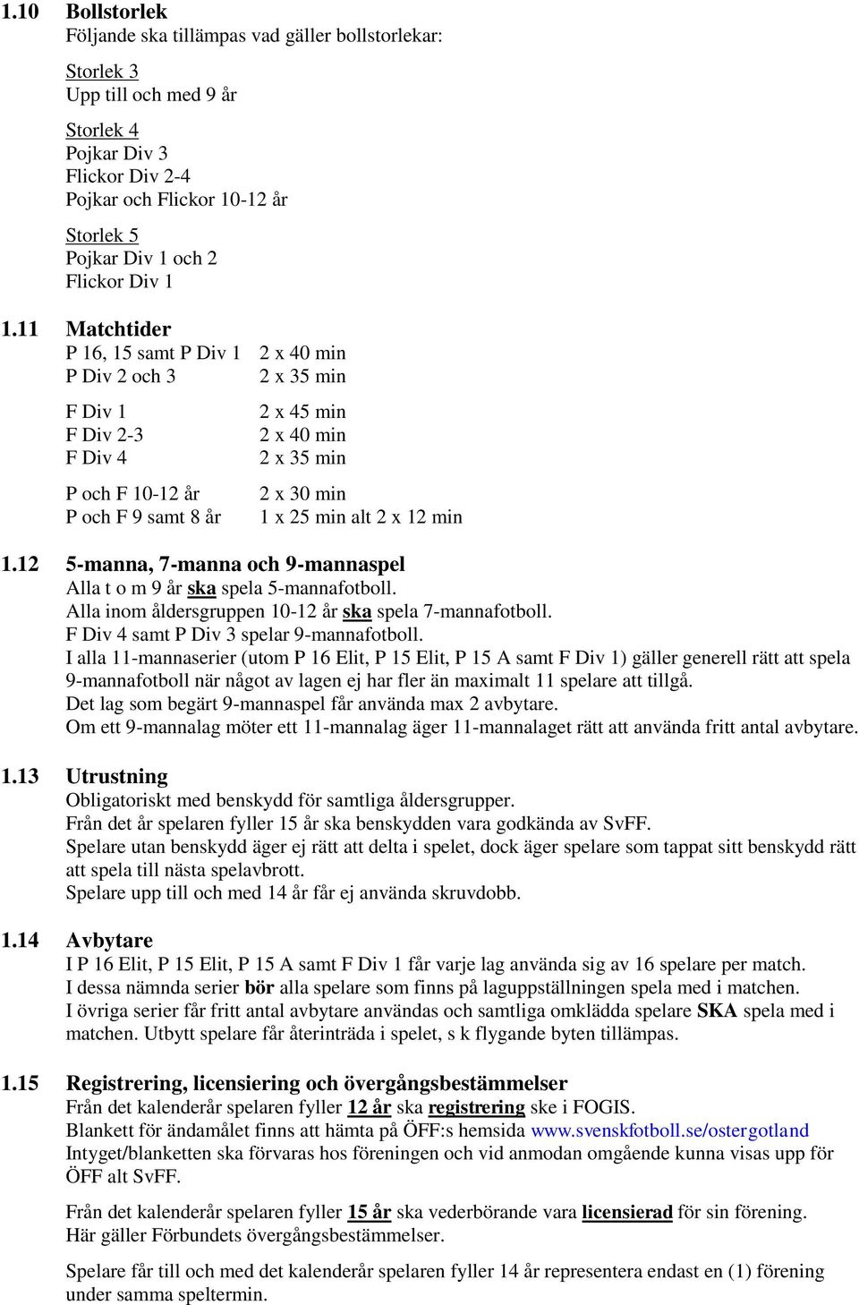 11 Matchtider P 16, 15 samt P Div 1 2 x 40 min P Div 2 och 3 2 x 35 min F Div 1 F Div 2-3 F Div 4 P och F 10-12 år P och F 9 samt 8 år 2 x 45 min 2 x 40 min 2 x 35 min 2 x 30 min 1 x 25 min alt 2 x