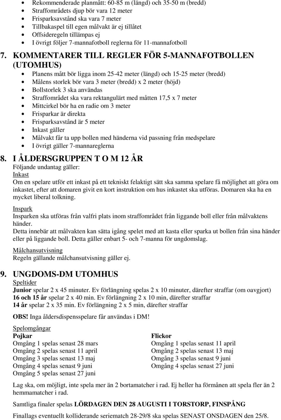 KOMMENTARER TILL REGLER FÖR 5-MANNAFOTBOLLEN (UTOMHUS) Planens mått bör ligga inom 25-42 meter (längd) och 15-25 meter (bredd) Målens storlek bör vara 3 meter (bredd) x 2 meter (höjd) Bollstorlek 3