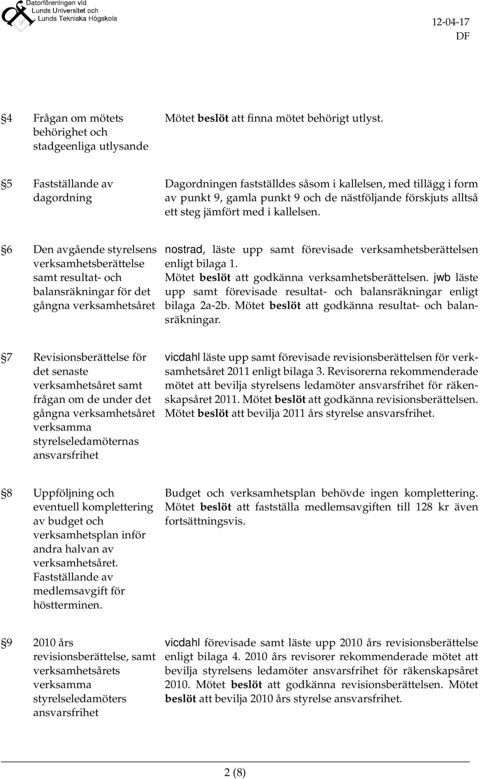 verksamhetsåret nostrad, läste upp samt förevisade verksamhetsberättelsen enligt bilaga 1 Mötet beslöt att godkänna verksamhetsberättelsen jwb läste upp samt förevisade resultat- och balansräkningar