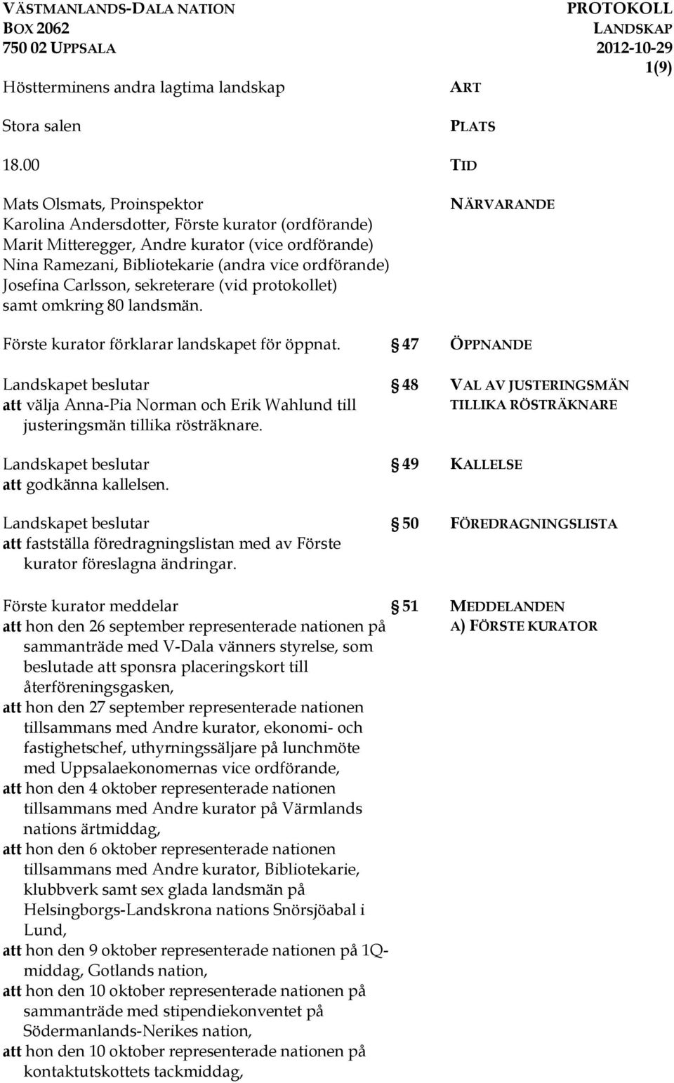 Carlsson, sekreterare (vid protokollet) samt omkring 80 landsmän. NÄRVARANDE Förste kurator förklarar landskapet för öppnat.