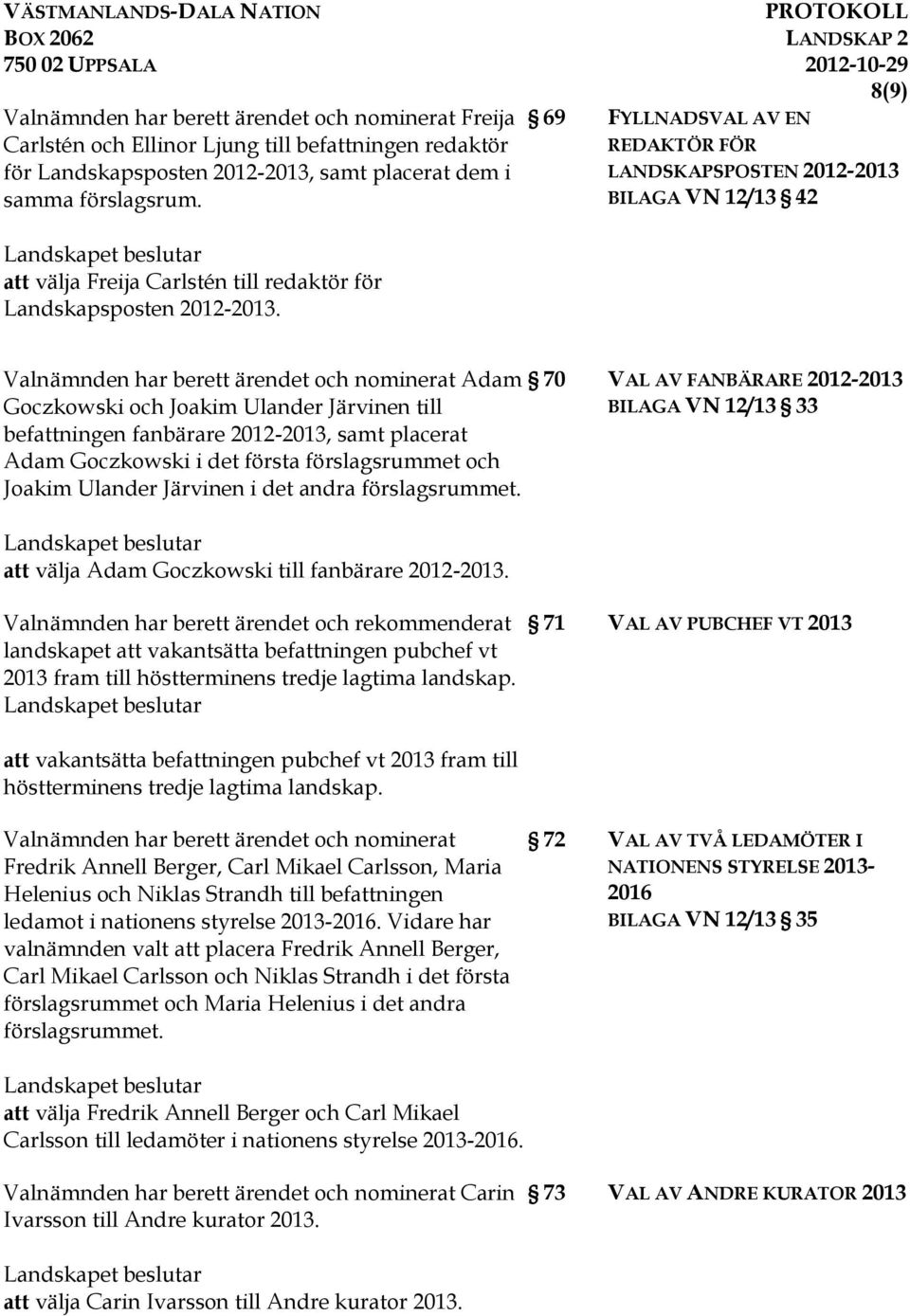 Valnämnden har berett ärendet och nominerat Adam Goczkowski och Joakim Ulander Järvinen till befattningen fanbärare 2012-2013, samt placerat Adam Goczkowski i det första förslagsrummet och Joakim