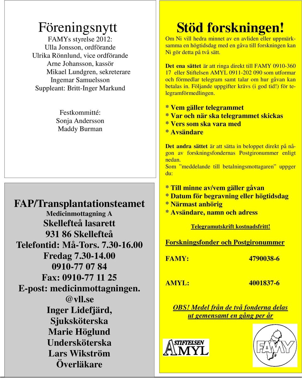 Det ena sättet är att ringa direkt till FAMY 0910-360 17 eller Stiftelsen AMYL 0911-202 090 som utformar och förmedlar telegram samt talar om hur gåvan kan betalas in.