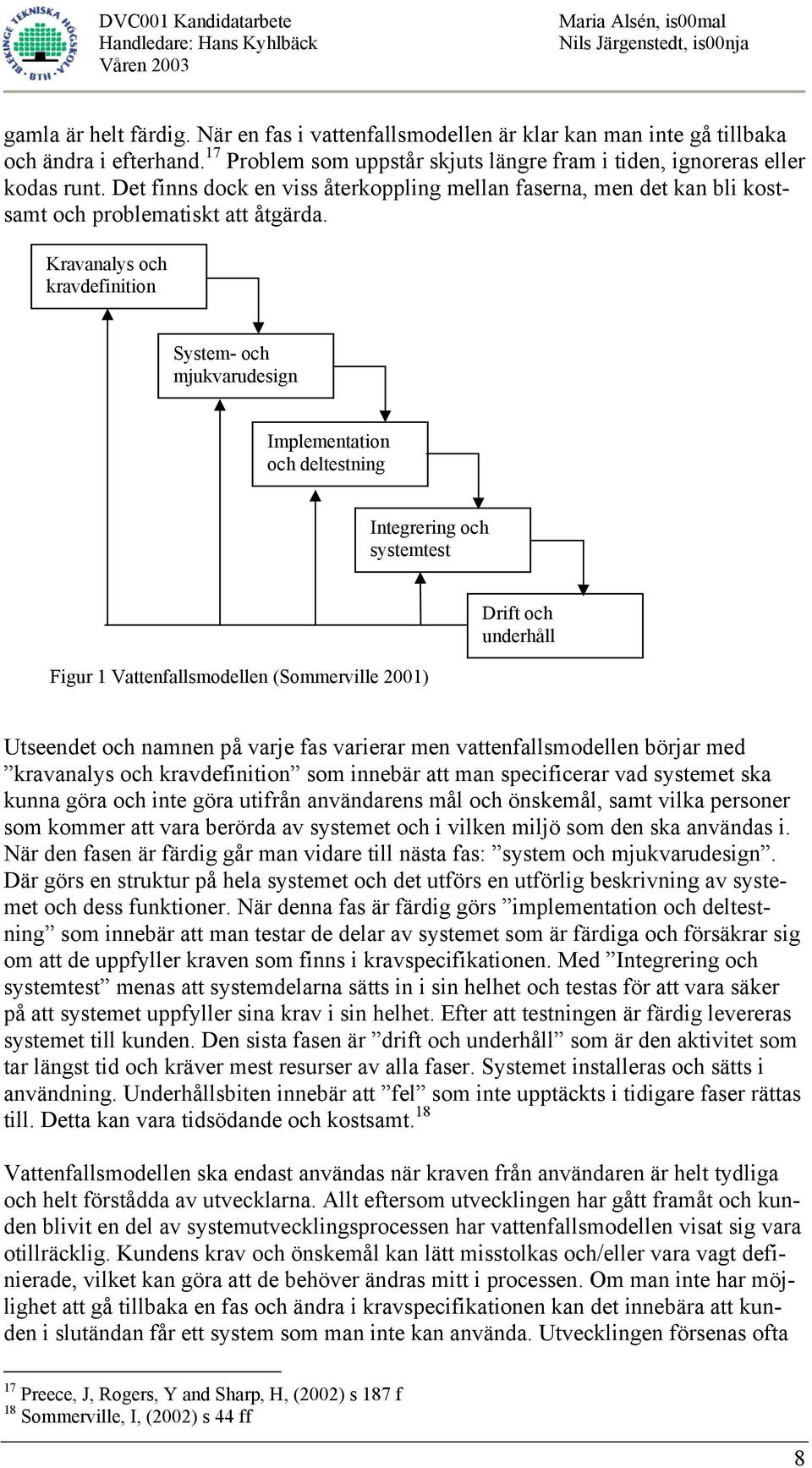 Kravanalys och kravdefinition System- och mjukvarudesign Implementation och deltestning Integrering och systemtest Figur 1 Vattenfallsmodellen (Sommerville 2001) Drift och underhåll Utseendet och