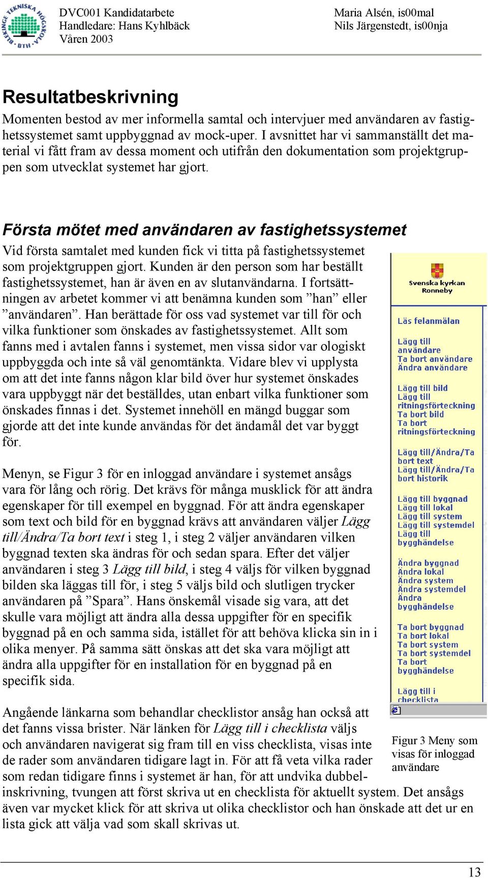 Första mötet med användaren av fastighetssystemet Vid första samtalet med kunden fick vi titta på fastighetssystemet som projektgruppen gjort.