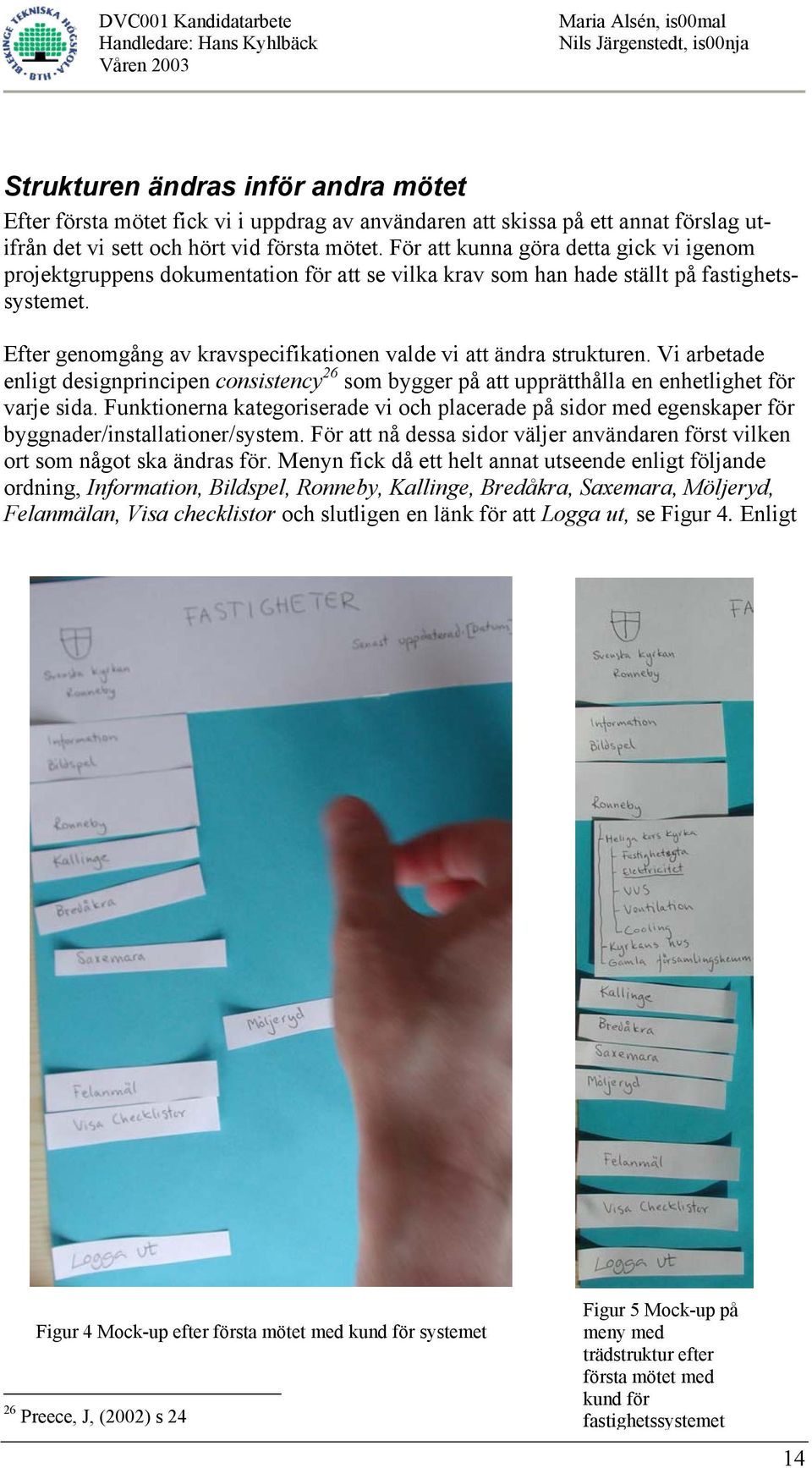 Efter genomgång av kravspecifikationen valde vi att ändra strukturen. Vi arbetade enligt designprincipen consistency 26 som bygger på att upprätthålla en enhetlighet för varje sida.