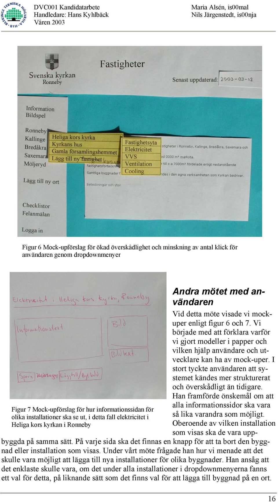 Vi började med att förklara varför vi gjort modeller i papper och vilken hjälp användare och utvecklare kan ha av mock-uper.