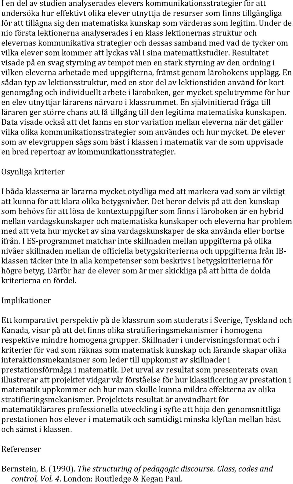 Under de nio första lektionerna analyserades i en klass lektionernas struktur och elevernas kommunikativa strategier och dessas samband med vad de tycker om vilka elever som kommer att lyckas väl i