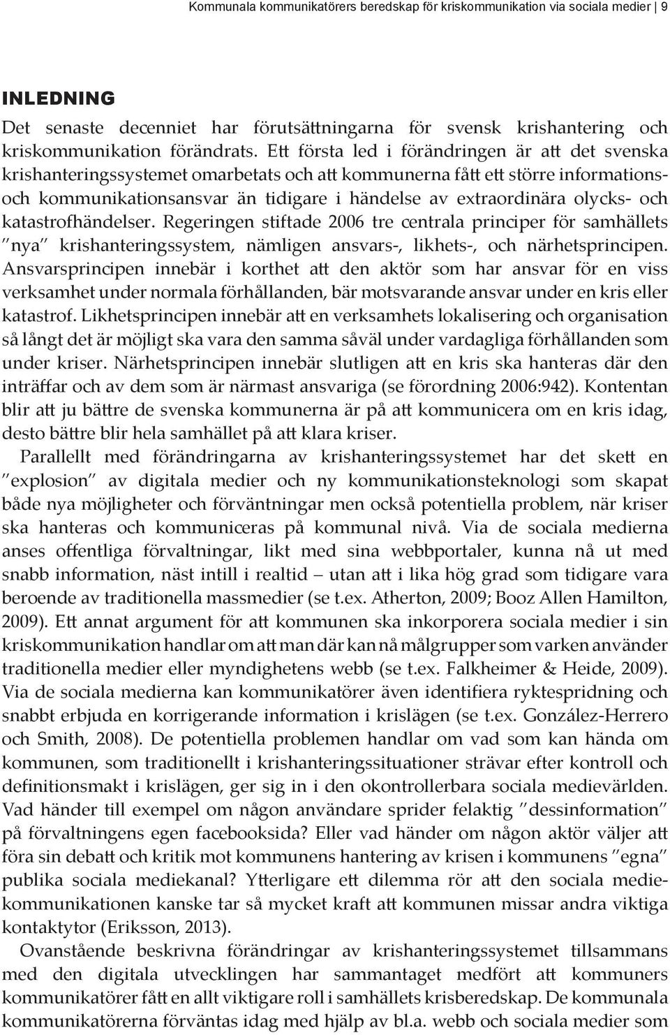 olycks- och katastrofhändelser. Regeringen stiftade 2006 tre centrala principer för samhällets nya krishanteringssystem, nämligen ansvars-, likhets-, och närhetsprincipen.