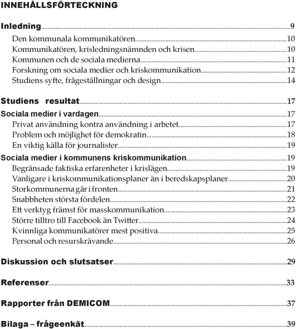 ..17 Privat användning kontra användning i arbetet...17 Problem och möjlighet för demokratin...18 En viktig källa för journalister...19 Sociala medier i kommunens kriskommunikation.