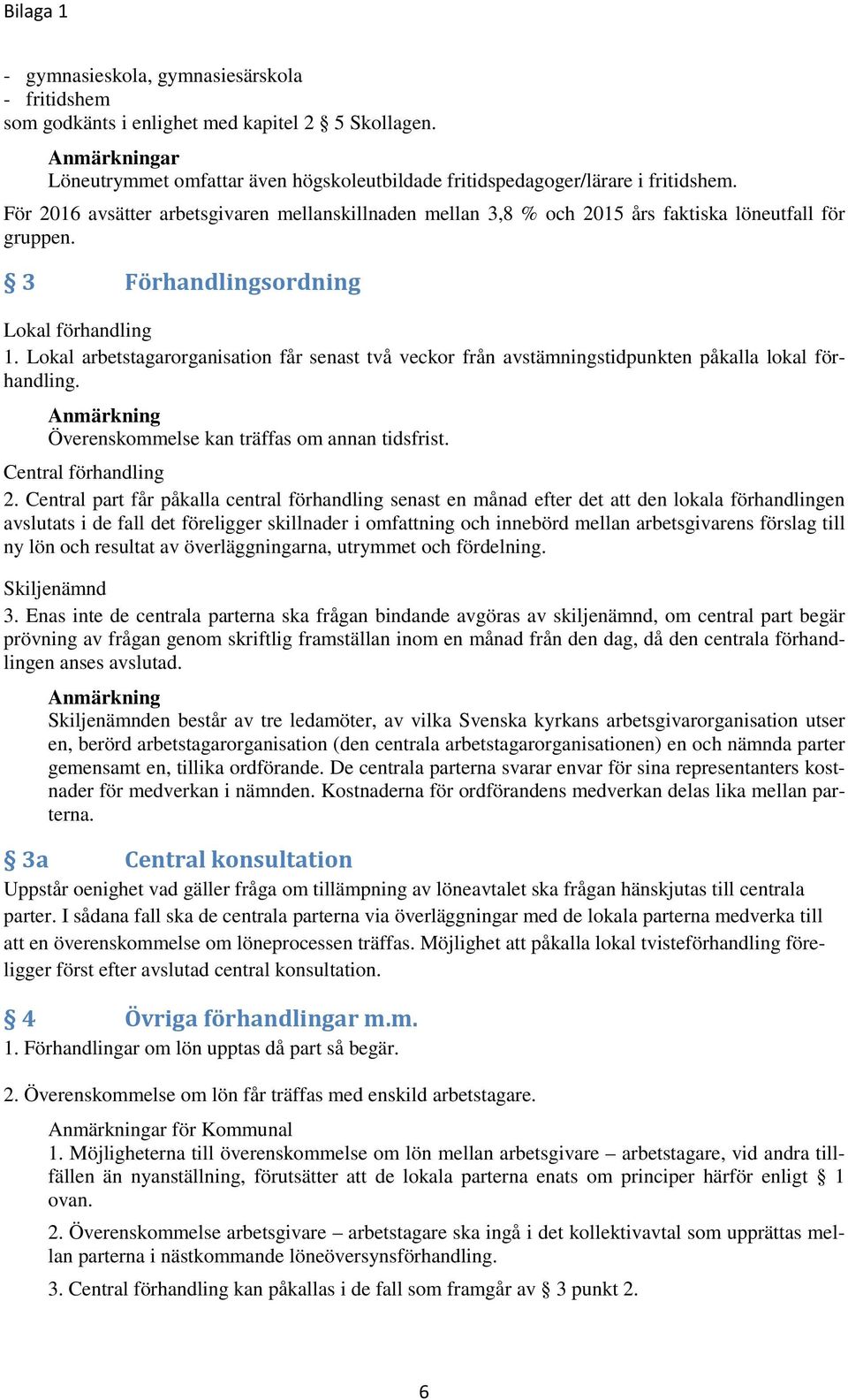 Lokal arbetstagarorganisation får senast två veckor från avstämningstidpunkten påkalla lokal förhandling. Anmärkning Överenskommelse kan träffas om annan tidsfrist. Central förhandling 2.