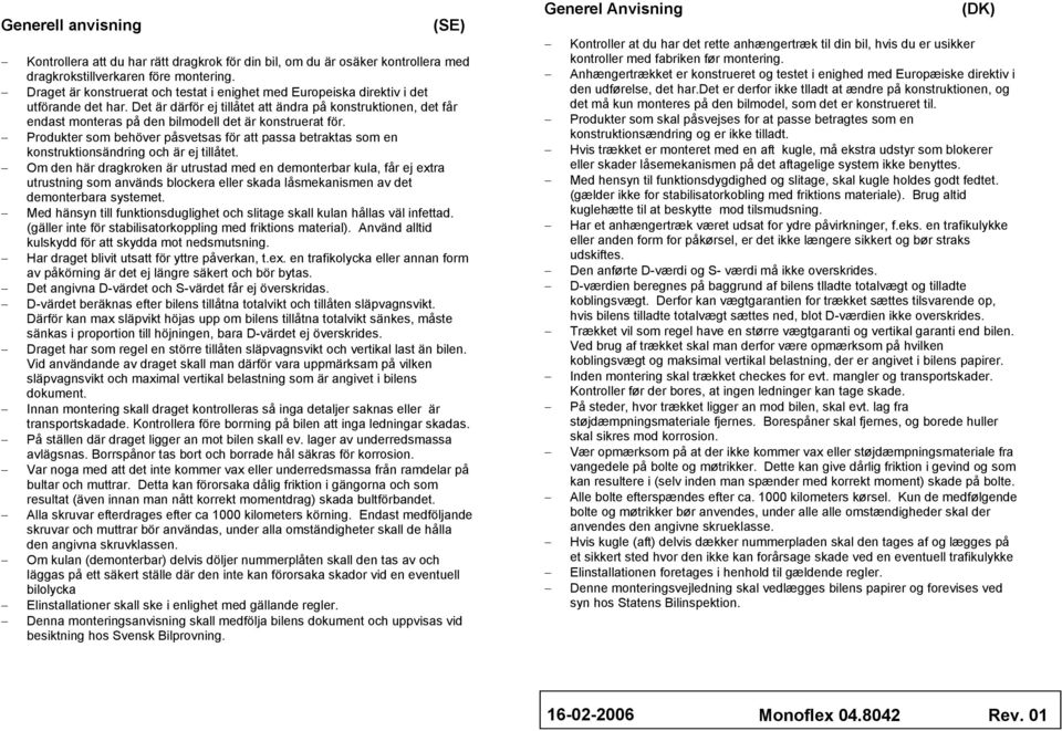 Det är därför ej tillåtet att ändra på konstruktionen, det får endast monteras på den bilmodell det är konstruerat för.