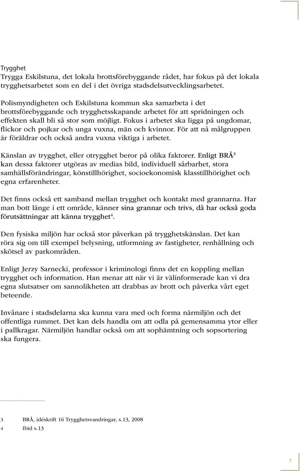 Fokus i arbetet ska ligga på ungdomar, flickor och pojkar och unga vuxna, män och kvinnor. För att nå målgruppen är föräldrar och också andra vuxna viktiga i arbetet.