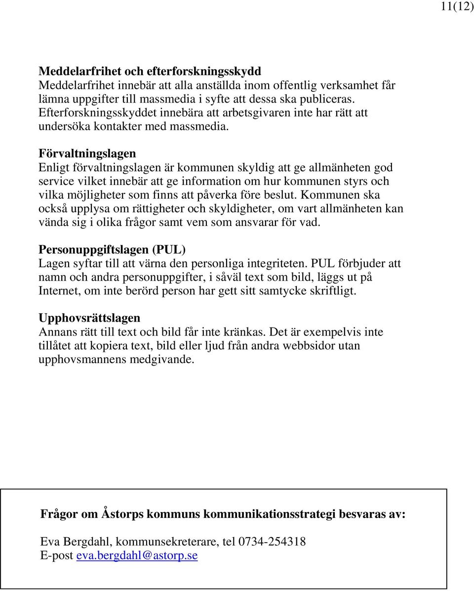 vilket innebär att ge information om hur kommunen styrs och vilka möjligheter som finns att påverka före beslut Kommunen ska också upplysa om rättigheter och skyldigheter, om vart allmänheten kan