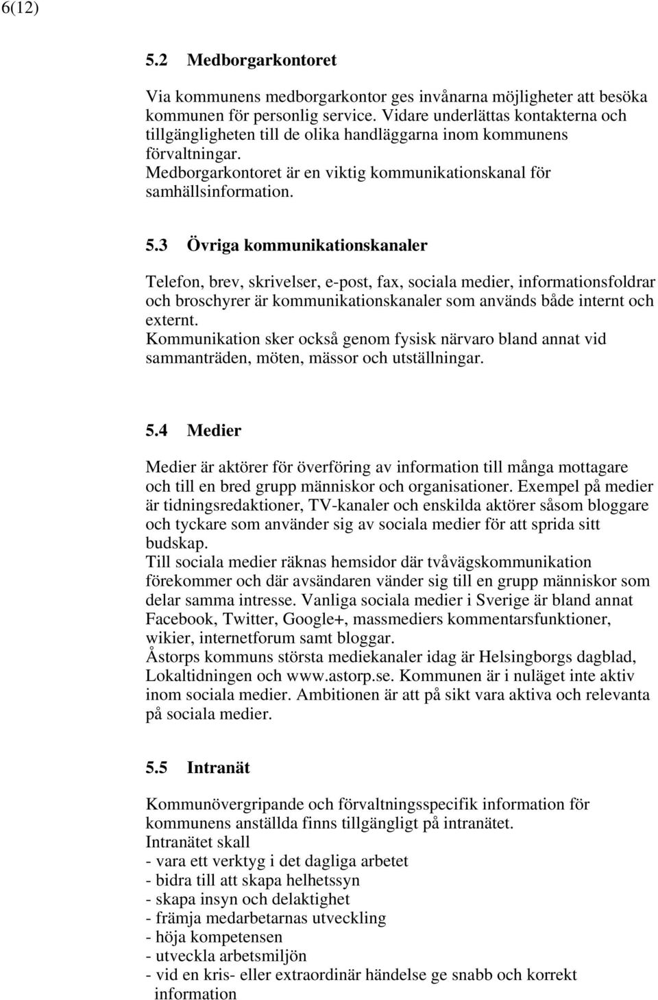 medier, informationsfoldrar och broschyrer är kommunikationskanaler som används både internt och externt Kommunikation sker också genom fysisk närvaro bland annat vid sammanträden, möten, mässor och