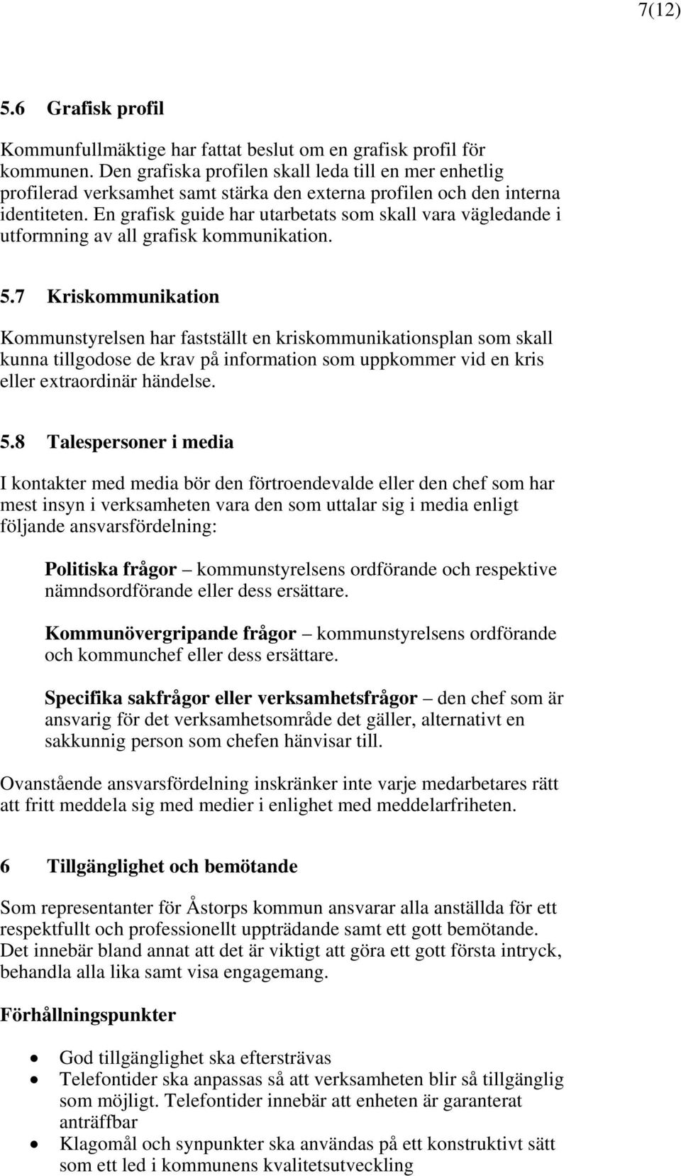 kriskommunikationsplan som skall kunna tillgodose de krav på information som uppkommer vid en kris eller extraordinär händelse 58 Talespersoner i media I kontakter med media bör den förtroendevalde